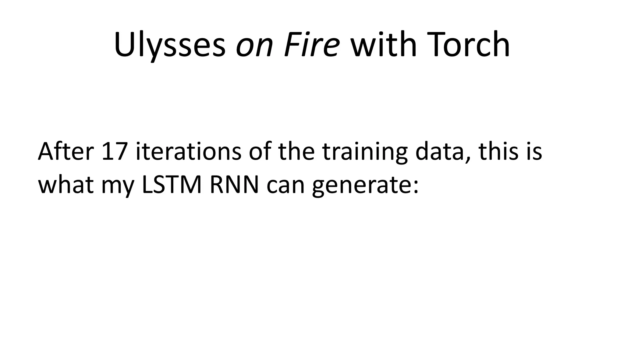 Ulysses on Fire with Torch
After 17 iterations of the training data, this is
what my LSTM RNN can generate:
 