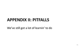 APPENDIX II: PITFALLS
73
We’ve still got a lot of learnin’ to do
 