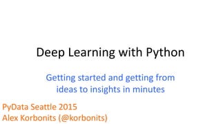 Deep Learning with Python
Getting started and getting from
ideas to insights in minutes
PyData Seattle 2015
Alex Korbonits (@korbonits)
 