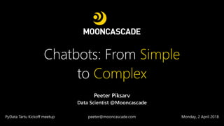 Chatbots: From Simple
to Complex
Peeter Piksarv
Data Scientist @Mooncascade
PyData Tartu Kickoff meetup Monday, 2 April 2018peeter@mooncascade.com
 