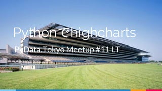 Pythonでhighcharts
PyData.Tokyo Meetup #11 LT
driller@patraqushe
 