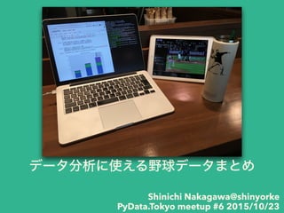 データ分析に使える野球データまとめ
Shinichi Nakagawa@shinyorke
PyData.Tokyo meetup #6 2015/10/23
 