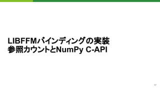 17
LIBFFMバインディングの実装
参照カウントとNumPy C-API
 