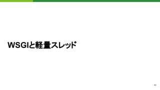 46
WSGIと軽量スレッド
 