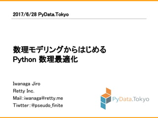 Iwanaga Jiro
Retty Inc.
Mail：iwanaga@retty.me
Tiwtter：@pseudo_finite
2017/6/28 PyData.Tokyo
数理モデリングからはじめる
Python 数理最適化
 