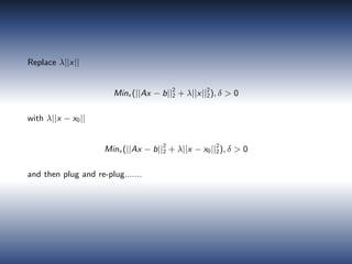 Replace λ||x||
Minx (||Ax − b||2
2 + λ||x||2
2), δ > 0
with λ||x − x0||
Minx (||Ax − b||2
2 + λ||x − x0||2
2), δ > 0
and then plug and re-plug.......
 