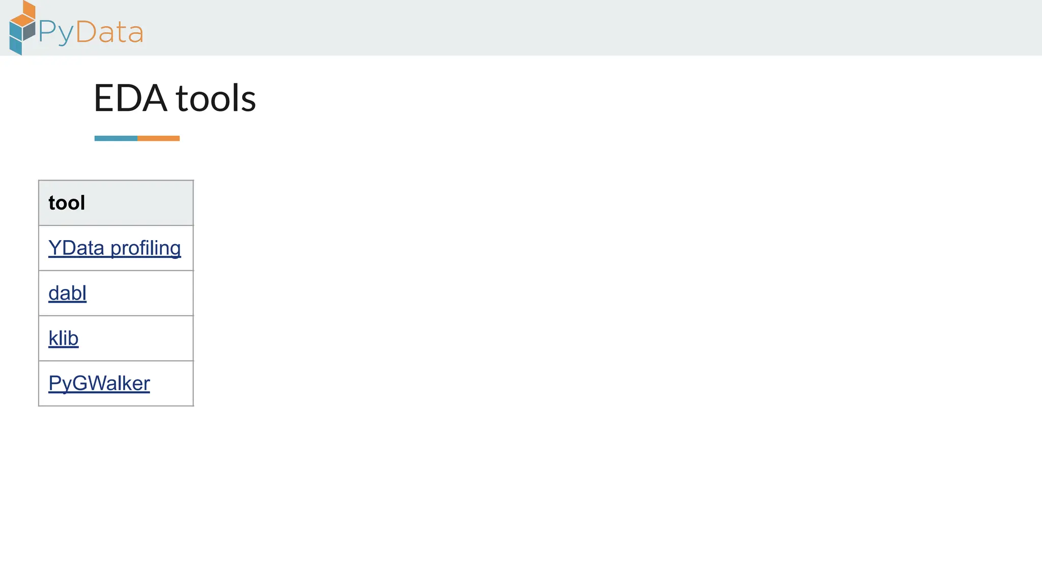 EDA tools
tool correlation distribution missing version contributors
YData profiling table & heatmap * histogram bar & heatmap 4.16.1 116
dabl scatter plot histogram --- 0.3.2 25
klib table & heatmap ** line / histo bar & heatmap 1.3.1 6
PyGWalker calculated field drag & drop calculated field 0.4.9.15 23
 