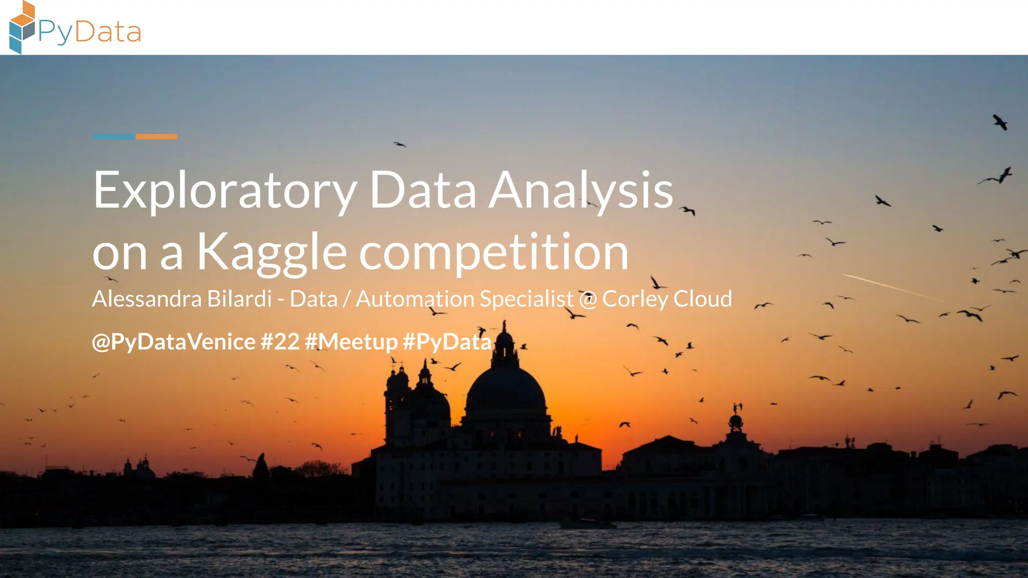 Exploratory Data Analysis
on a Kaggle competition
@PyDataVenice #22 #Meetup #PyData
Alessandra Bilardi - Data / Automation Specialist @ Corley Cloud
 