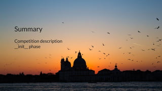 Summary
Competition description
__init__ phase
 