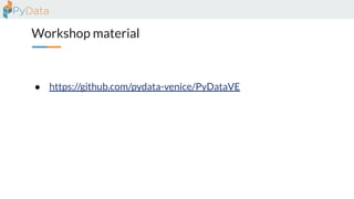 Workshop material
● https://github.com/pydata-venice/PyDataVE
 