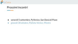 Prossimi incontri
● venerdì 5 settembre, PyVenice, San Donà di Piave
● giovedì 30 ottobre, PyData Venice, Mestre
 