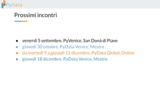 Prossimi incontri
● venerdì 5 settembre, PyVenice, San Donà di Piave
● giovedì 30 ottobre, PyData Venice, Mestre
● da martedì 9 a giovedì 11 dicembre, PyData Global, Online
● giovedì 18 dicembre, PyData Venice, Mestre
 