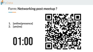 Form: Networking post meetup ?
1. [online|presence]
2. [yes|no]
 