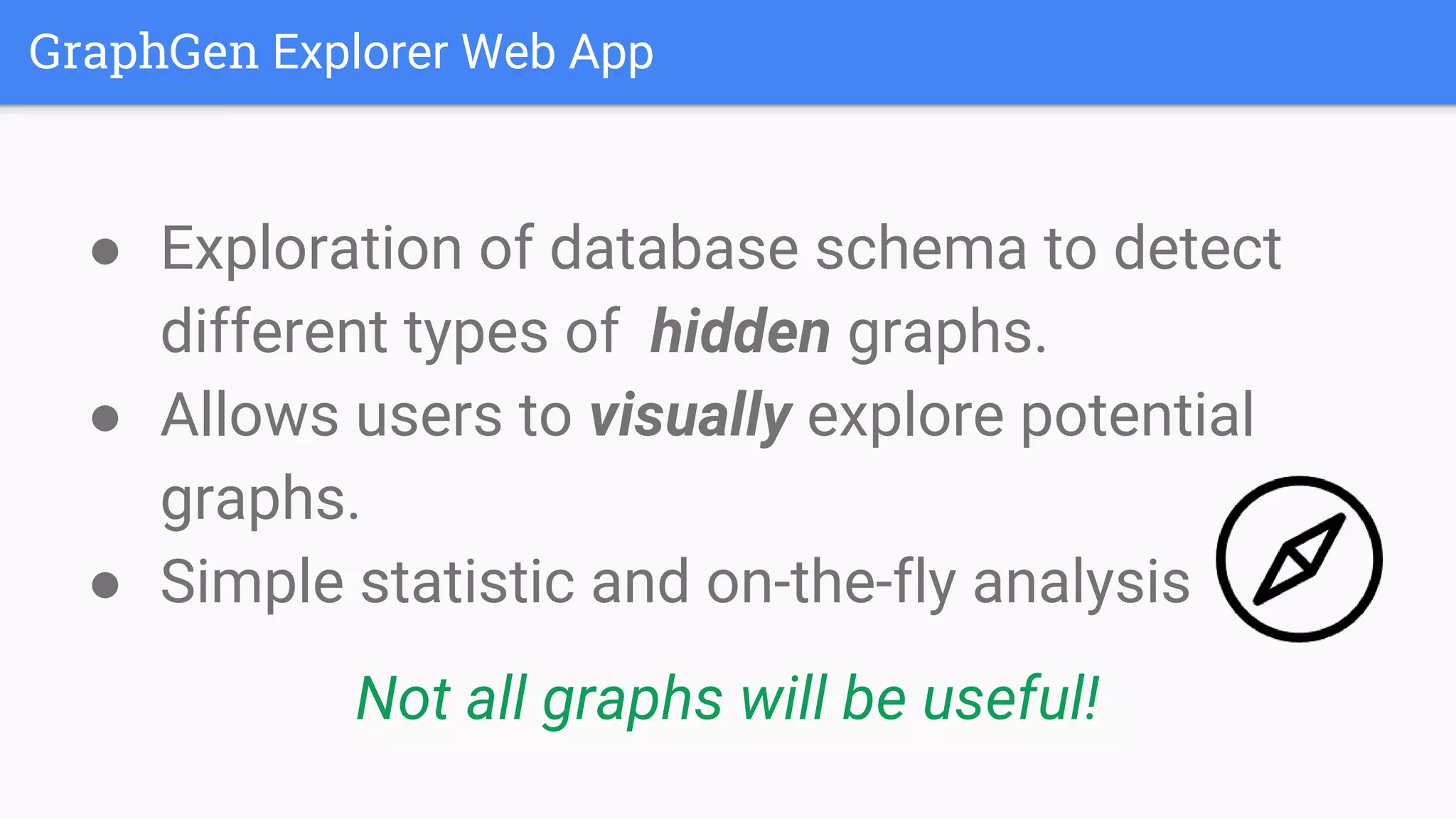 ● Exploration of database schema to detect
different types of hidden graphs.
● Allows users to visually explore potential
graphs.
● Simple statistic and on-the-fly analysis
Not all graphs will be useful!
GraphGen Explorer Web App
 