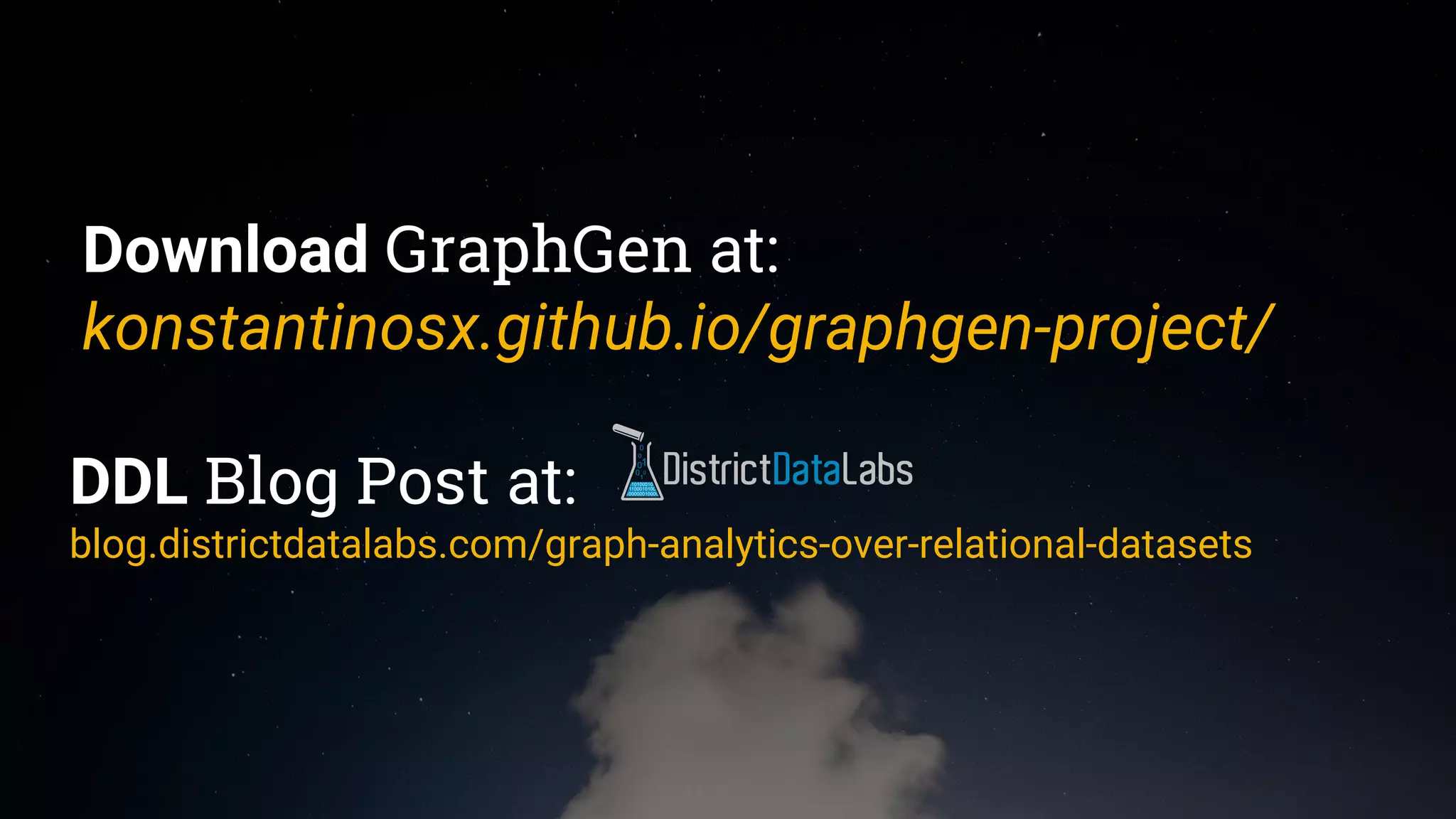 Download GraphGen at:
konstantinosx.github.io/graphgen-project/
DDL Blog Post at:
blog.districtdatalabs.com/graph-analytics-over-relational-datasets
 