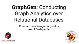GraphGen: Conducting
Graph Analytics over
Relational Databases
Konstantinos Xirogiannopoulos
Amol Deshpande
 