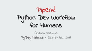 Pipenv!
Python Dev Workflow
for Humans
Andreu Vallbona
PyDay Mallorca - September 2019
 