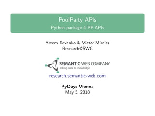 PoolParty APIs
Python package 4 PP APIs
Artem Revenko & Victor Mireles
Research@SWC
research.semantic-web.com
PyDays Vienna
May 5, 2018
 