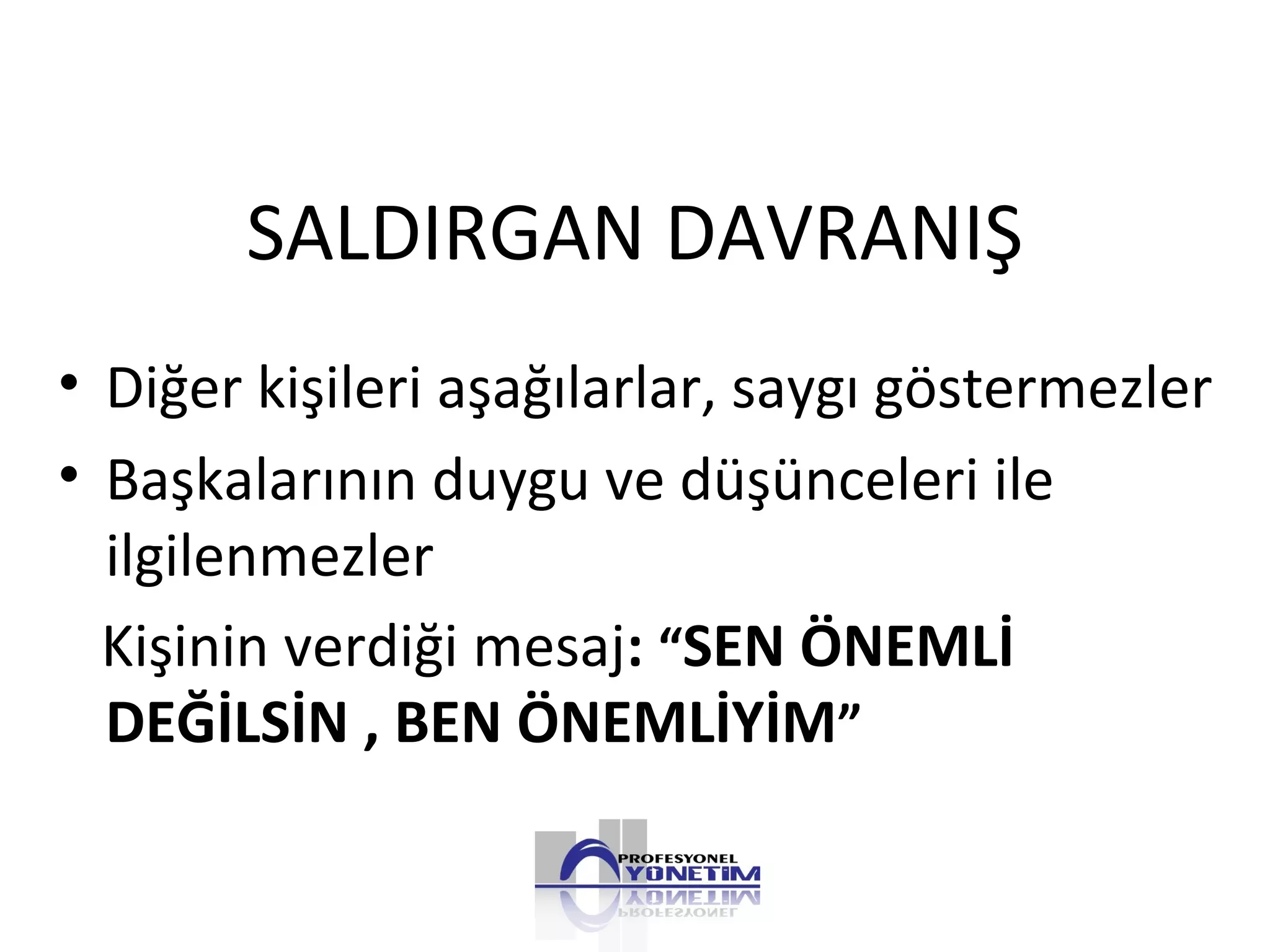SALDIRGAN DAVRANIŞ
• Diğer kişileri aşağılarlar, saygı göstermezler
• Başkalarının duygu ve düşünceleri ile
ilgilenmezler
Kişinin verdiği mesaj: “SEN ÖNEMLİ
DEĞİLSİN , BEN ÖNEMLİYİM”
 