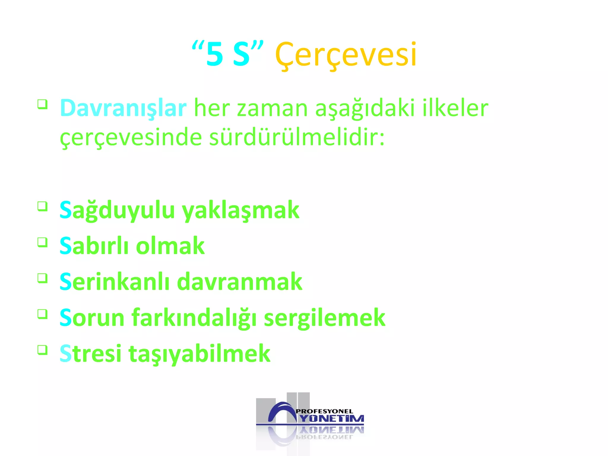 “5 S” Çerçevesi

Davranışlar her zaman aşağıdaki ilkeler
çerçevesinde sürdürülmelidir:

Sağduyulu yaklaşmak

Sabırlı olmak

Serinkanlı davranmak

Sorun farkındalığı sergilemek

Stresi taşıyabilmek
 