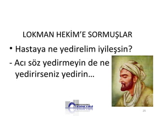 LOKMAN HEKİM’E SORMUŞLAR
• Hastaya ne yedirelim iyileşsin?
- Acı söz yedirmeyin de ne
yedirirseniz yedirin…
25
 
