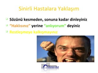 Sinirli Hastalara Yaklaşım

Sözünü kesmeden, sonuna kadar dinleyiniz

“Haklısınız” yerine “anlıyorum” deyiniz

Restleşmeye kalkışmayınız
 