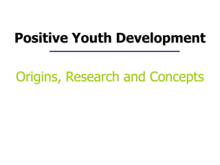 Positive Youth Development
Origins, Research and Concepts
 