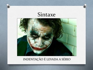 Sintaxe
INDENTAÇÃO É LEVADA A SÉRIO
 