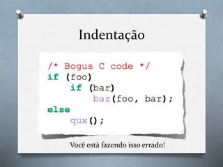 Indentação
Você está fazendo isso errado!
 
