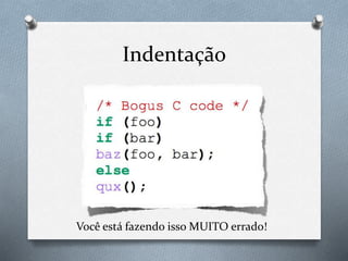 Indentação
Você está fazendo isso MUITO errado!
 