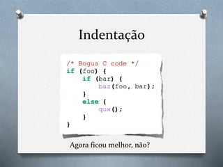 Indentação
Agora ficou melhor, não?
 