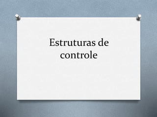 Estruturas de
controle
 