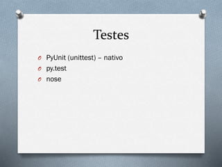 Testes
O PyUnit (unittest) – nativo
O py.test
O nose
 