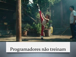 Programadores não treinam
 