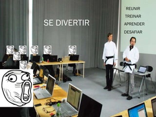 TREINAR
REUNIR
DESAFIAR
APRENDERSE DIVERTIR
 