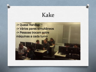 Kake
-> Quase Randori
-> Vários pares simultâneos
-> Pessoas trocam entre
máquinas a cada turno
 