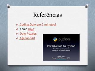 Referências
O Coding Dojo em 5 minutos!
O Apoie Dojo
O Dojo Puzzles
O AgileAndArt
 