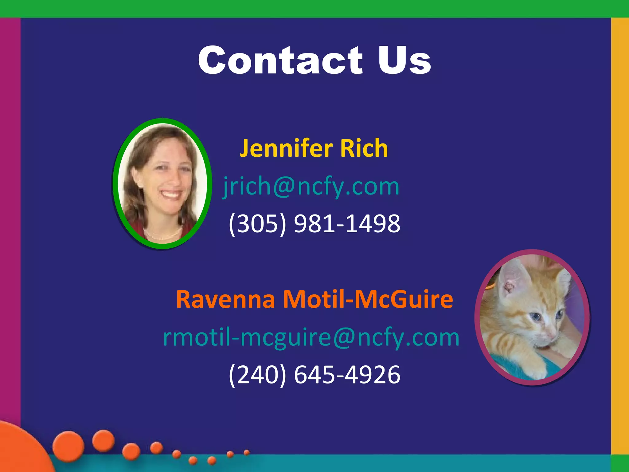 Contact Us Jennifer Rich [email_address]   (305) 981-1498 Ravenna Motil-McGuire [email_address]   (240) 645-4926 