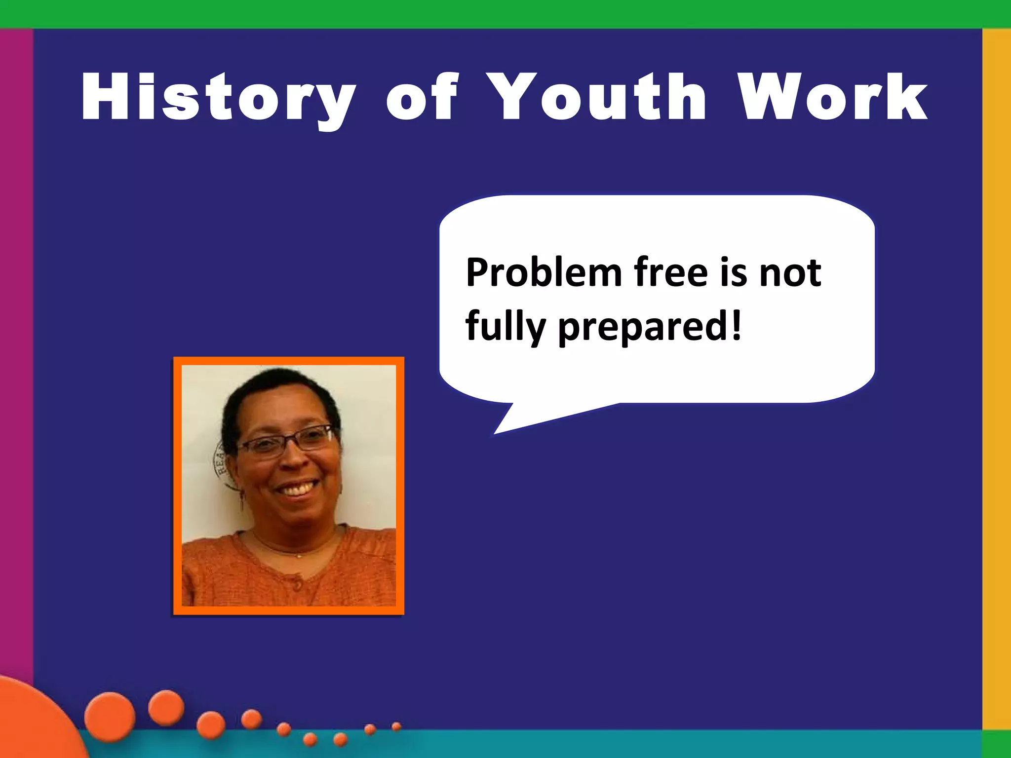 History of Youth Work   “ Problem free is not fully prepared! 