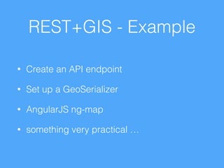 REST+GIS - Example
• Create an API endpoint
• Set up a GeoSerializer
• AngularJS ng-map
• something very practical …
 