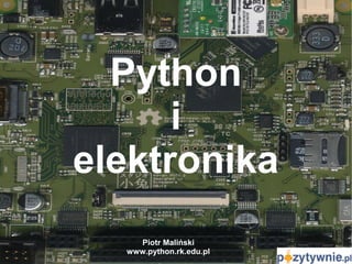 Python
i
elektronika
Piotr Maliński
www.python.rk.edu.pl
 