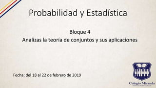 Probabilidad y Estadística
Fecha: del 18 al 22 de febrero de 2019
Bloque 4
Analizas la teoría de conjuntos y sus aplicaciones
 