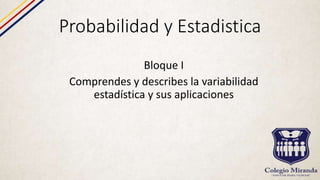 Probabilidad y Estadistica
Bloque I
Comprendes y describes la variabilidad
estadística y sus aplicaciones
 