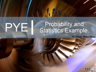 PYE
G. Edgar Mata Ortiz
Probability and
Statistics Example.
 