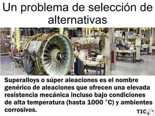 Un problema de selección de
alternativas
Superalloys o súper aleaciones es el nombre
genérico de aleaciones que ofrecen un...