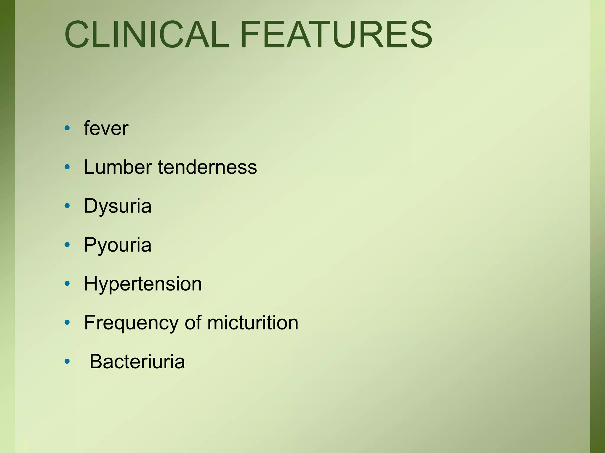 CLINICAL FEATURES
• fever
• Lumber tenderness
• Dysuria
• Pyouria
• Hypertension
• Frequency of micturition
• Bacteriuria
 