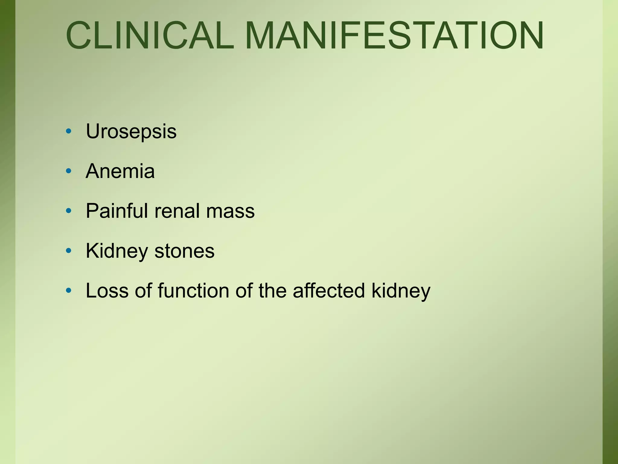 CLINICAL MANIFESTATION
• Urosepsis
• Anemia
• Painful renal mass
• Kidney stones
• Loss of function of the affected kidney
 
