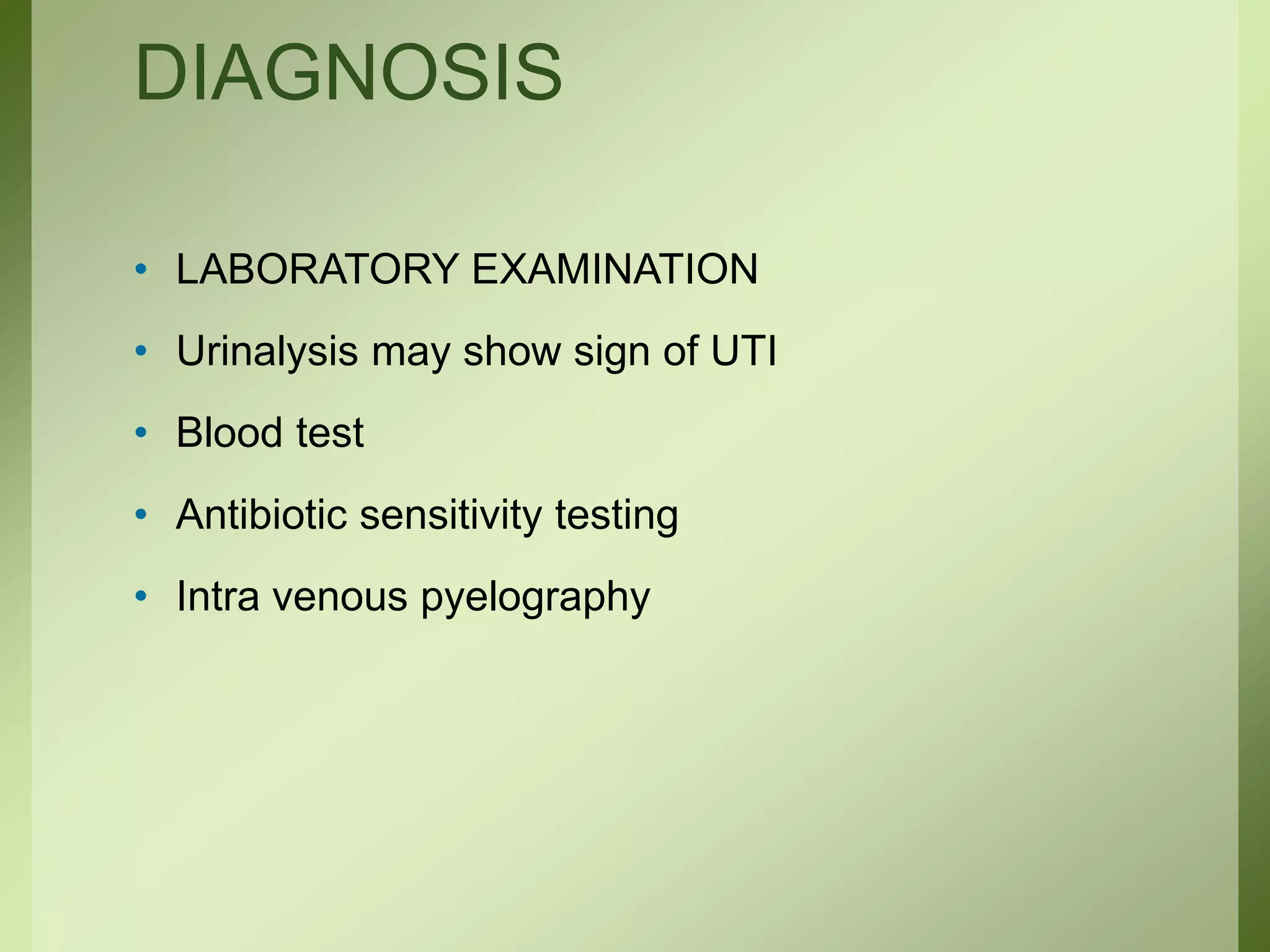 DIAGNOSIS
• LABORATORY EXAMINATION
• Urinalysis may show sign of UTI
• Blood test
• Antibiotic sensitivity testing
• Intra venous pyelography
 