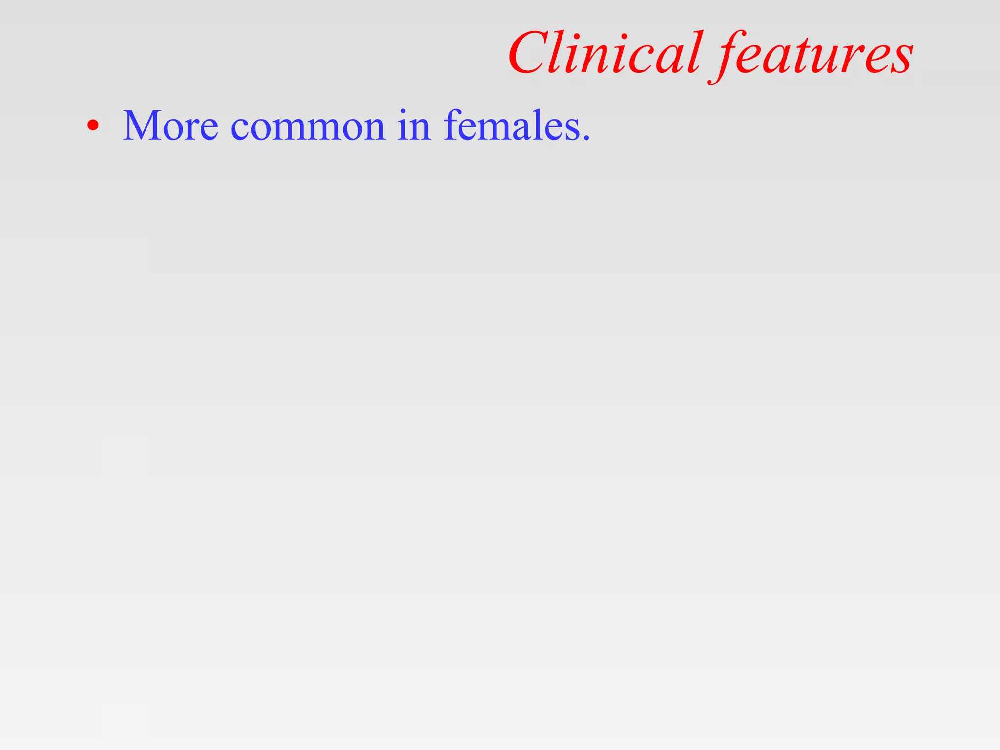 Clinical features
• More common in females.
 