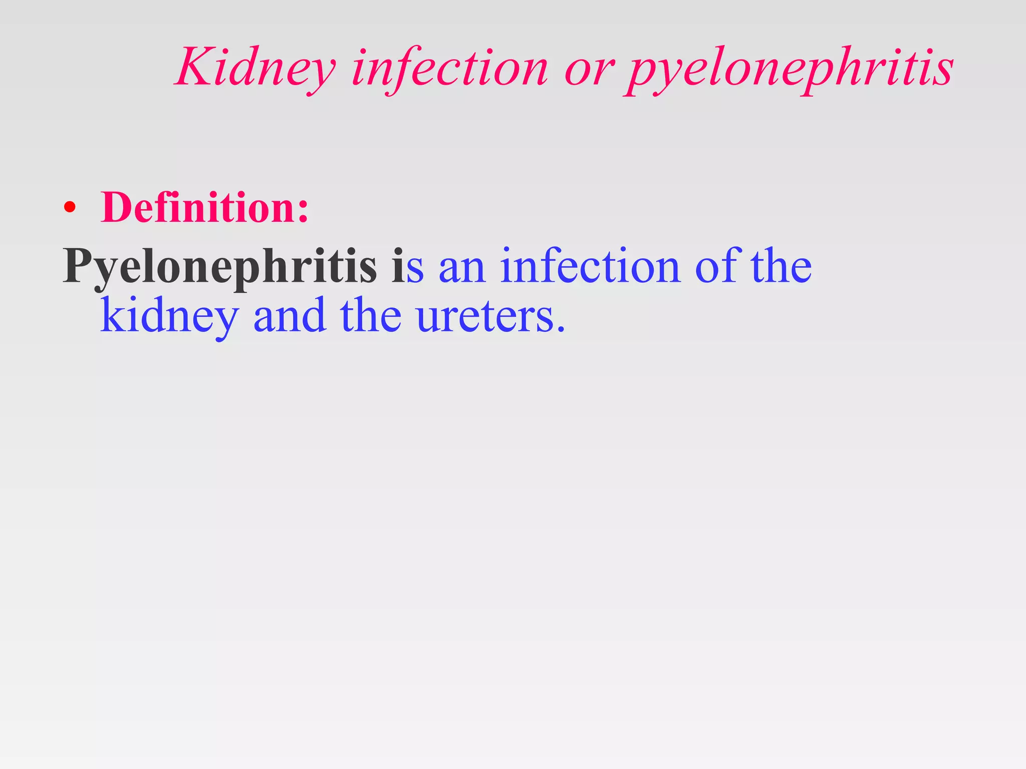 Kidney infection or pyelonephritis
• Definition:
Pyelonephritis is an infection of the
kidney and the ureters.
 